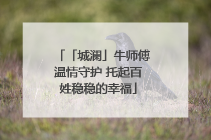 「城澜」牛师傅温情守护 托起百姓稳稳的幸福