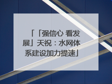 「强信心 看发展」天祝：水网体系建设加力提速