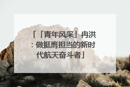 「青年风采」冉洪：做挺膺担当的新时代航天奋斗者