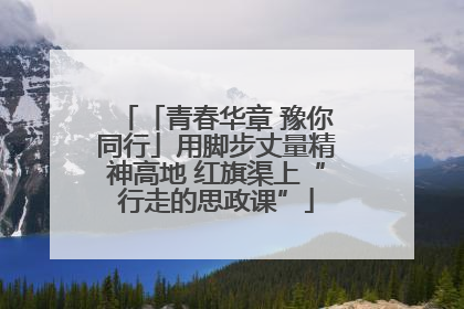 「青春华章 豫你同行」用脚步丈量精神高地 红旗渠上“行走的思政课”