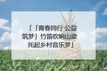 「青春同行 公益筑梦」竹笛吹响山梁 托起乡村音乐梦