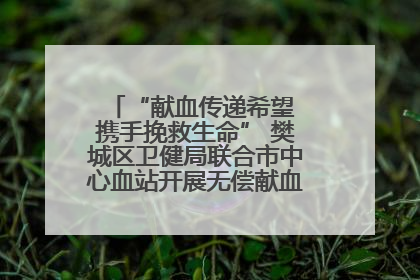 “献血传递希望 携手挽救生命” 樊城区卫健局联合市中心血站开展无偿献血科普公益活动