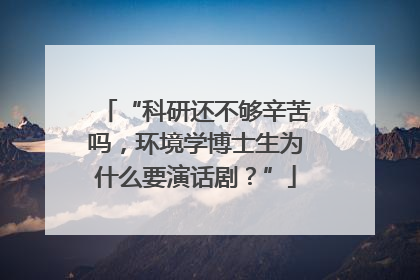 “科研还不够辛苦吗，环境学博士生为什么要演话剧？”