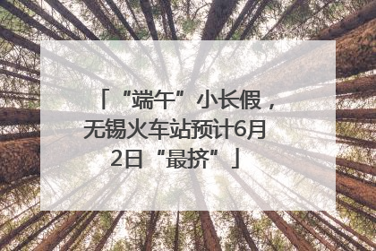 “端午”小长假，无锡火车站预计6月2日“最挤”