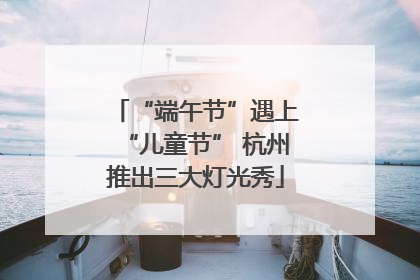 “端午节”遇上“儿童节” 杭州推出三大灯光秀
