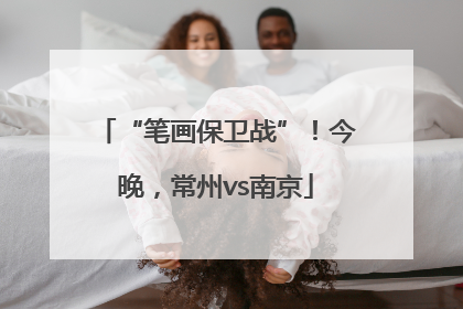 “笔画保卫战”！今晚，常州vs南京