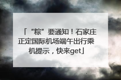 “粽”要通知！石家庄正定国际机场端午出行乘机提示，快来get