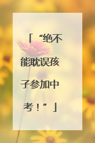 “绝不能耽误孩子参加中考！”