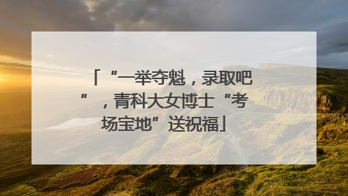 “一举夺魁，录取吧”，青科大女博士“考场宝地”送祝福