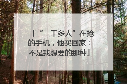 “一千多人”在抢的手机，他买回家：不是我想要的那种
