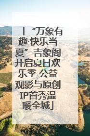 “万象有趣·快乐当夏”吉象阁开启夏日欢乐季 公益观影与原创IP首秀温暖全城