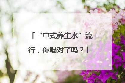 “中式养生水”流行，你喝对了吗？