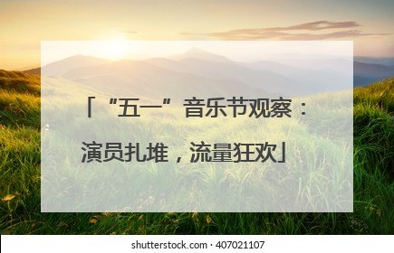 “五一”音乐节观察：演员扎堆，流量狂欢