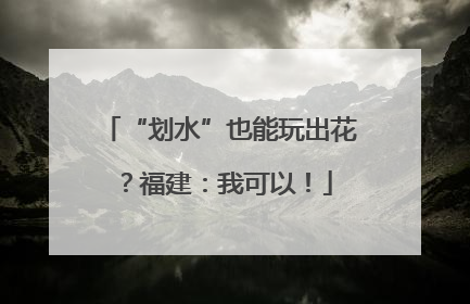 “划水”也能玩出花？福建：我可以！