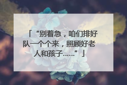 “别着急，咱们排好队一个个来，照顾好老人和孩子……”