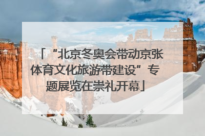 “北京冬奥会带动京张体育文化旅游带建设”专题展览在崇礼开幕