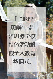 “地理+思辨” 菏泽思源学校特色活动解锁全人教育新模式