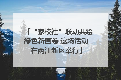 “家校社”联动共绘绿色新画卷 这场活动在两江新区举行