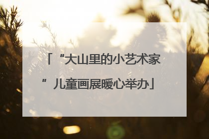 “大山里的小艺术家”儿童画展暖心举办