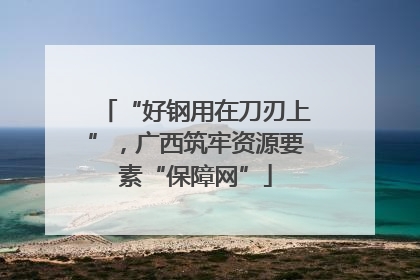 “好钢用在刀刃上”，广西筑牢资源要素“保障网”