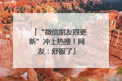 “微信朋友圈更新”冲上热搜！网友：舒服了