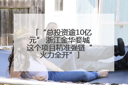 “总投资逾10亿元” 浙江金华婺城这个项目精准强链“火力全开”