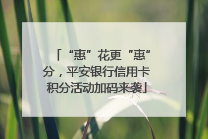 “惠”花更“惠”分，平安银行信用卡积分活动加码来袭