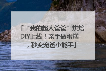 “我的超人爸爸”烘焙DIY上线！亲手做蛋糕，秒变宠爸小能手