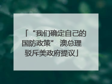 “我们确定自己的国防政策” 澳总理驳斥美政府提议