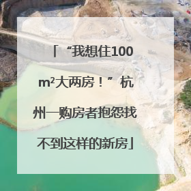 “我想住100m²大两房！”杭州一购房者抱怨找不到这样的新房