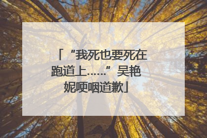 “我死也要死在跑道上……”吴艳妮哽咽道歉