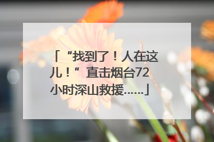 “找到了！人在这儿！”直击烟台72小时深山救援……