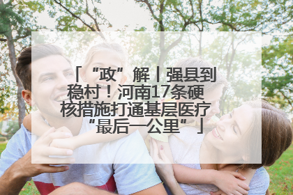 “政”解丨强县到稳村！河南17条硬核措施打通基层医疗“最后一公里”