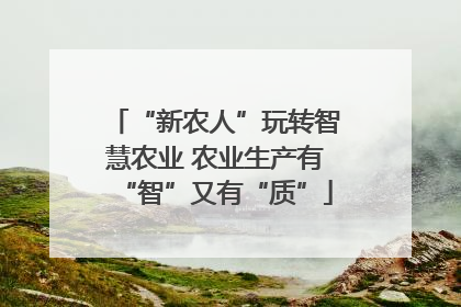 “新农人”玩转智慧农业 农业生产有“智”又有“质”