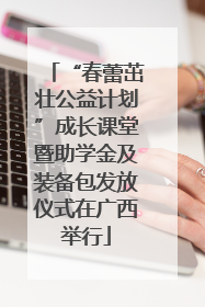 “春蕾茁壮公益计划”成长课堂暨助学金及装备包发放仪式在广西举行