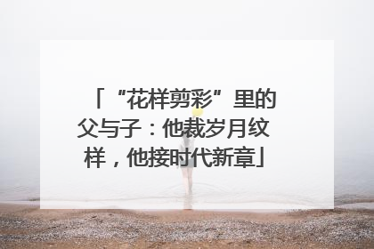 “花样剪彩”里的父与子：他裁岁月纹样，他接时代新章