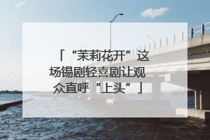 “茉莉花开”这场锡剧轻喜剧让观众直呼“上头”