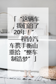 “这辆车，我们追了20年！”——程铃汽车携手衡山重拾“整车制造梦”