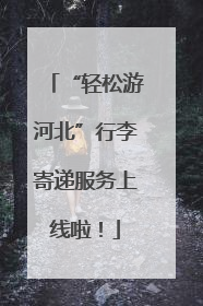 “轻松游河北”行李寄递服务上线啦！