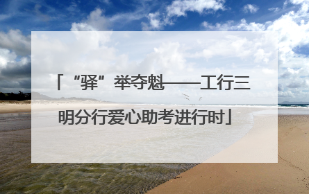 “驿”举夺魁——工行三明分行爱心助考进行时