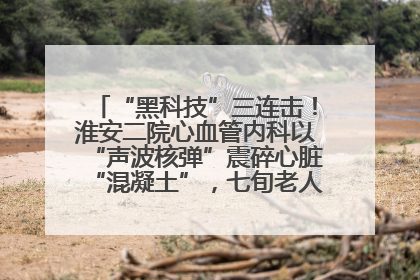 “黑科技”三连击！淮安二院心血管内科以“声波核弹”震碎心脏“混凝土”，七旬老人重获“心”生