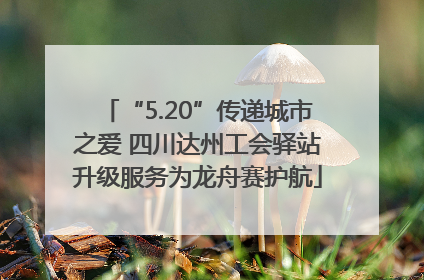 “5.20”传递城市之爱 四川达州工会驿站升级服务为龙舟赛护航