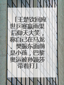 王楚钦回应世乒赛赢雨果后仰天大笑，称自己在马龙、樊振东面前是小孩，巴黎奥运被孙颖莎带着打