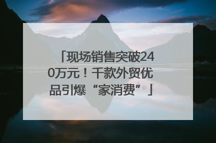 现场销售突破240万元！千款外贸优品引爆“家消费”