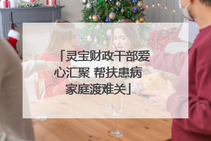 灵宝财政干部爱心汇聚 帮扶患病家庭渡难关