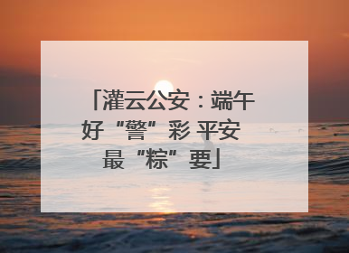 灌云公安：端午好“警”彩 平安最“粽”要