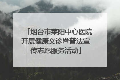 烟台市莱阳中心医院开展健康义诊暨普法宣传志愿服务活动