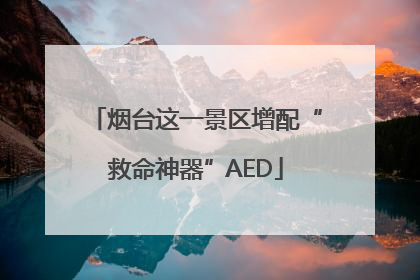 烟台这一景区增配“救命神器”AED