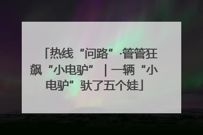 热线“问路”·管管狂飙“小电驴”｜一辆“小电驴”驮了五个娃
