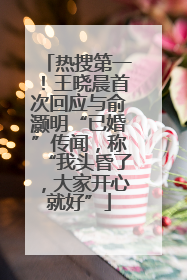 热搜第一！王晓晨首次回应与俞灏明“已婚”传闻，称“我头昏了，大家开心就好”